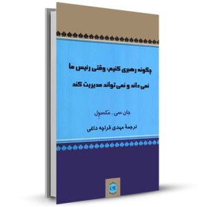 چگونه رهبری کنیم وقتی رئیس ما نمی داند و نمی تواند مدیریت کند_چاپ:1